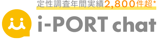 定性調査実績2,800件超* i-PORT voice