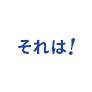 それは！