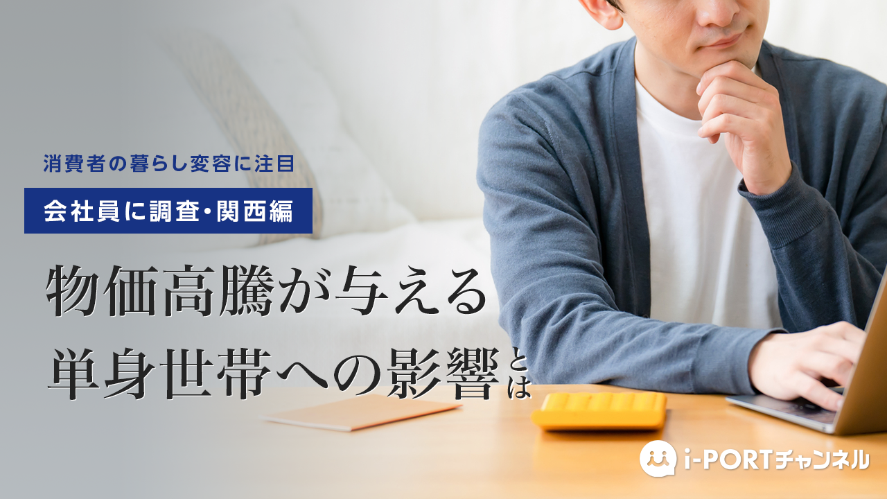 【無料視聴】関西の単身会社員に聞いた「物価高騰が与える影響」に関するインタビュー調査